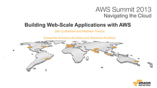 Building Web-Scale Applications with AWS
               Dan Cuddeford and Matthew Trescot

       Enterprise Solutions Architect and Solutions Architect
 