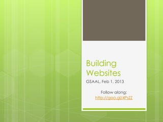 Building
Websites
GSAAL, Feb 1, 2013

       Follow along:
    http://goo.gl/4PsZZ
 