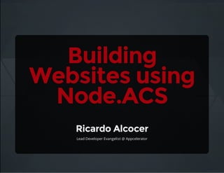 Building
Websites using
Node.ACS
Ricardo Alcocer
Lead Developer Evangelist @ Appcelerator
 