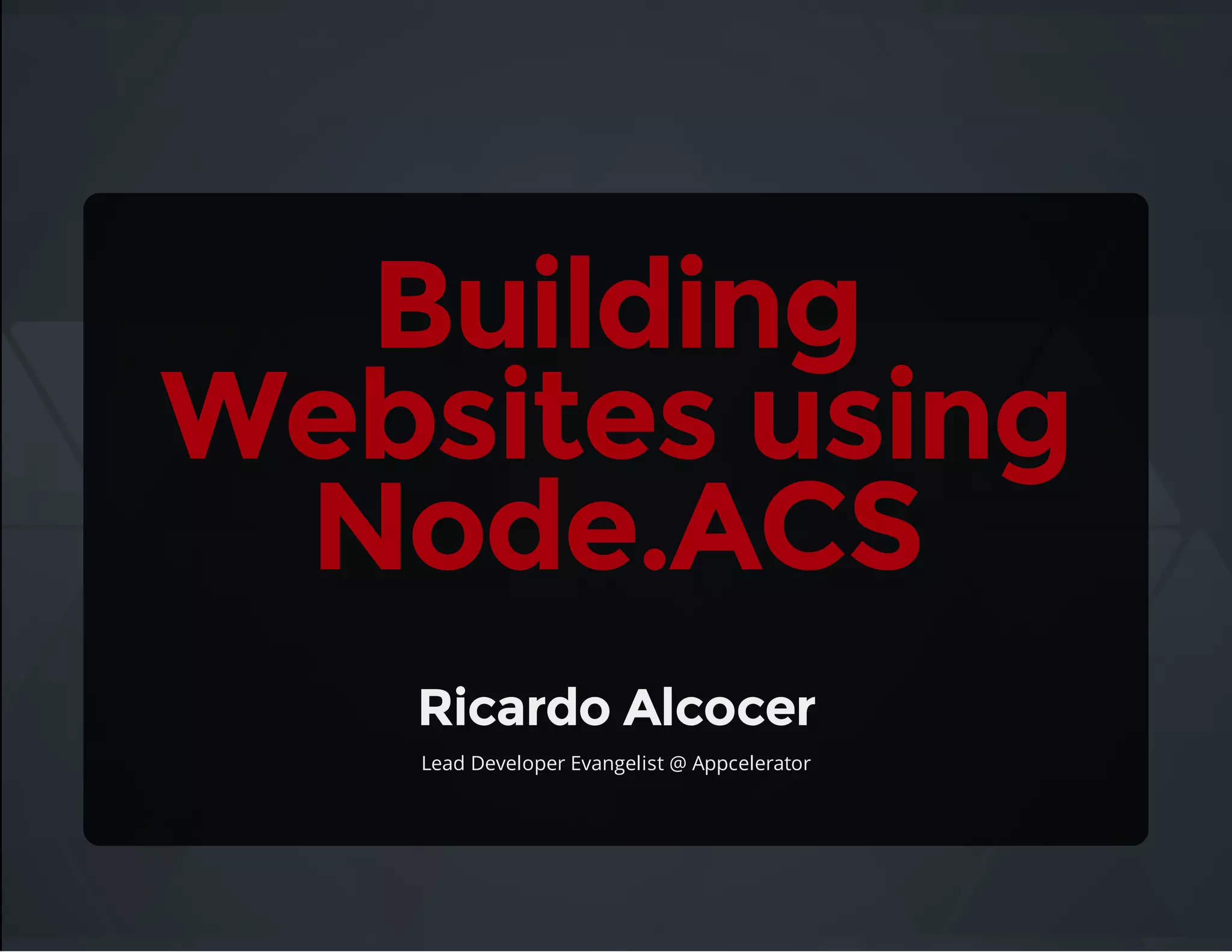 Building
Websites using
Node.ACS
Ricardo Alcocer
Lead Developer Evangelist @ Appcelerator
 