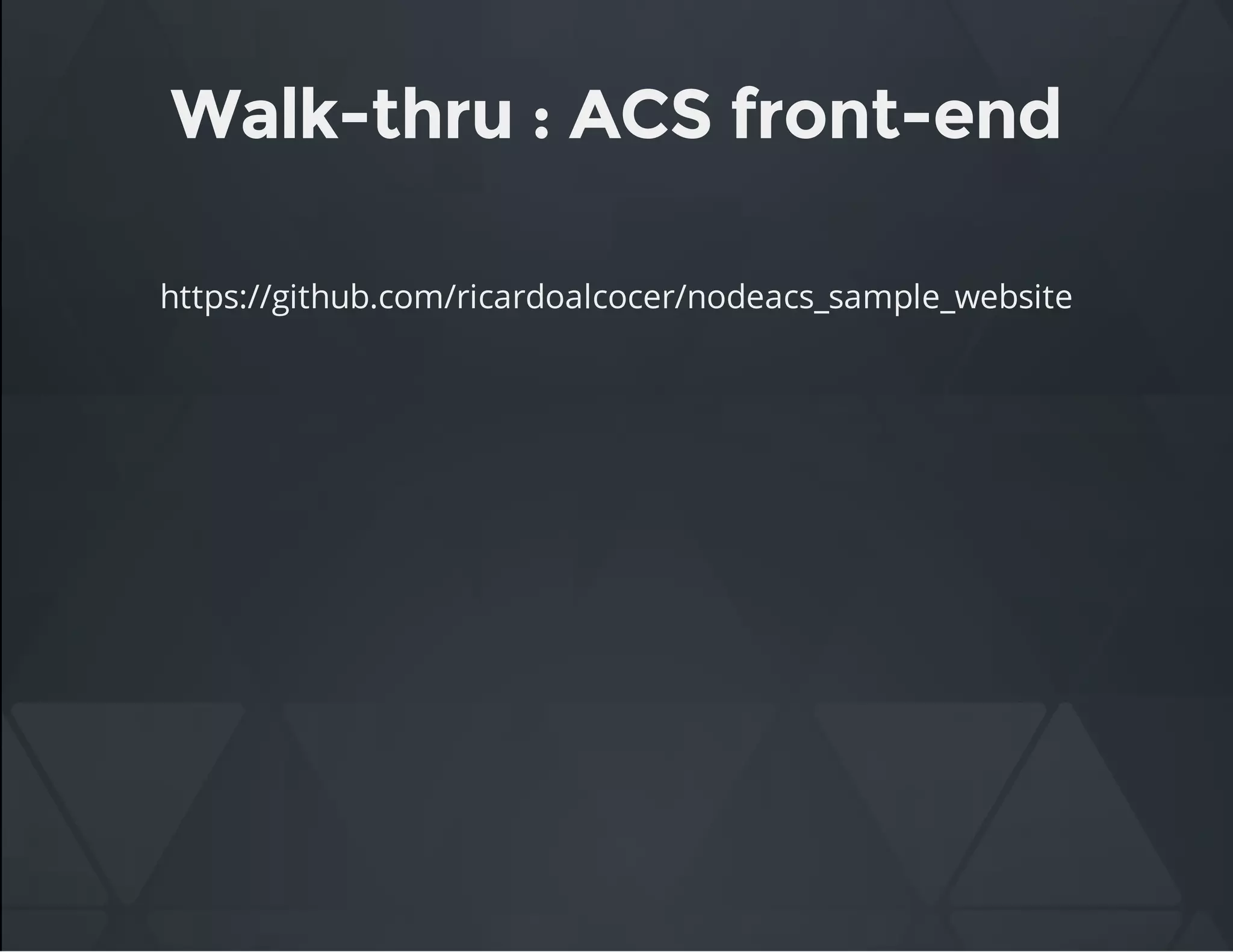 Walk-thru : ACS front-end
https://github.com/ricardoalcocer/nodeacs_sample_website
 