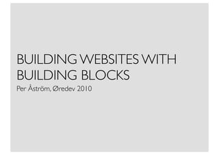 BUILDING WEBSITES WITH
BUILDING BLOCKS
Per Åström, Øredev 2010
 