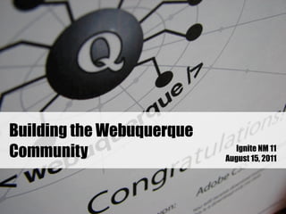 Building the Webuquerque
Community                    Ignite NM 11
                           August 15, 2011
 