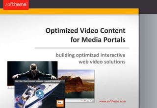 Optimized Video Content for Media Portals building optimized interactive web video solutions www.softheme.com 