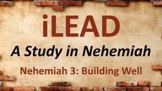 A Study in Nehemiah
iLEAD
Nehemiah 3: Building Well
 