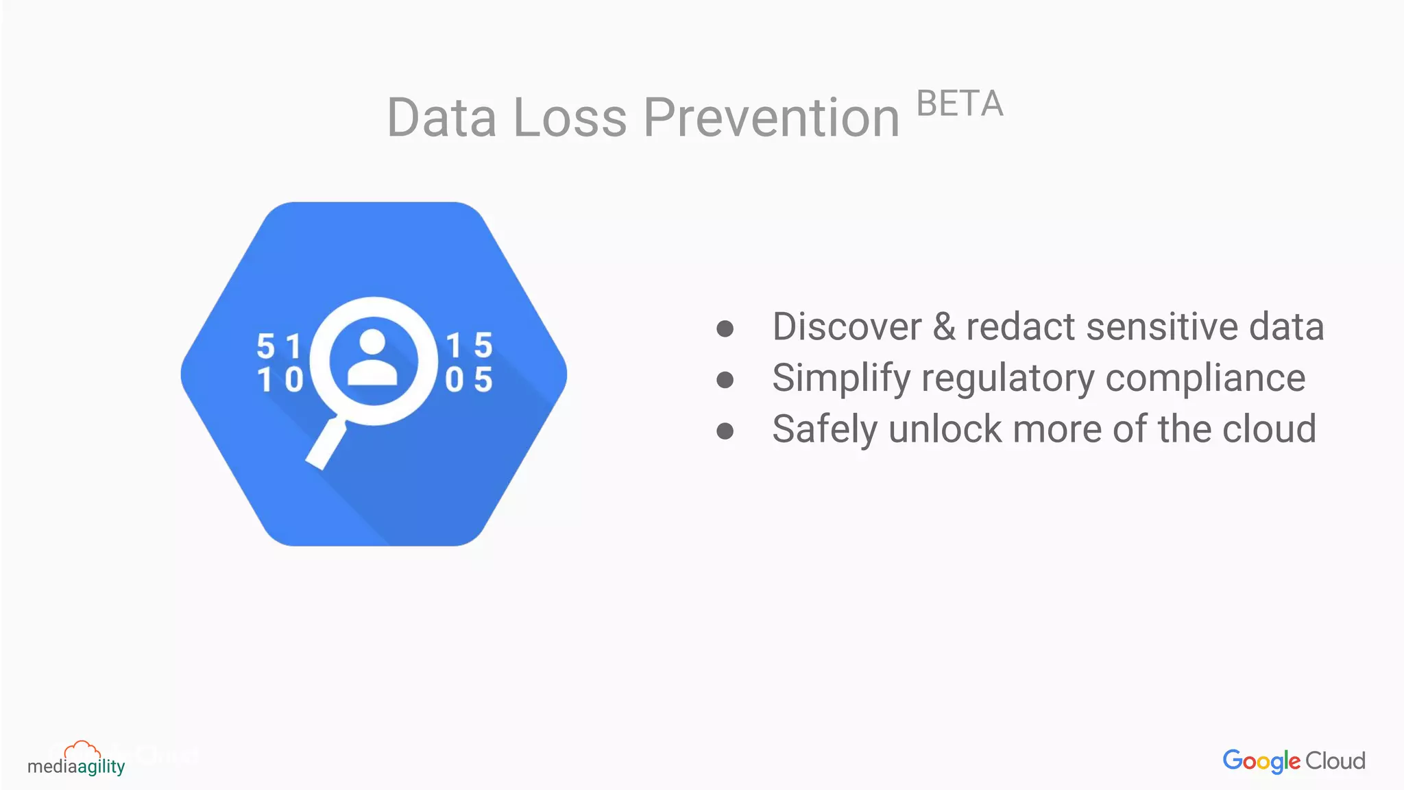 Data Loss Prevention BETA
● Discover & redact sensitive data
● Simplify regulatory compliance
● Safely unlock more of the cloud
 