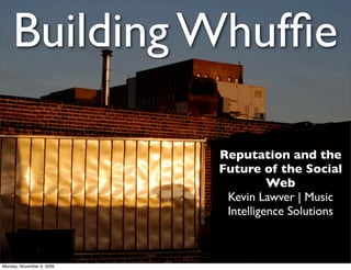 Building Whuffie
Reputation and the
Future of the Social
Web
Kevin Lawver | Music
Intelligence Solutions
Monday, November 9, 2009
 