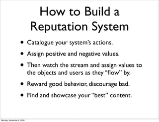 How to Build a
Reputation System
• Catalogue your system’s actions.
• Assign positive and negative values.
• Then watch th...