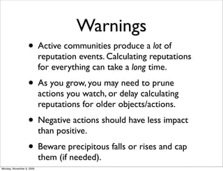 Warnings
• Active communities produce a lot of
reputation events. Calculating reputations
for everything can take a long t...