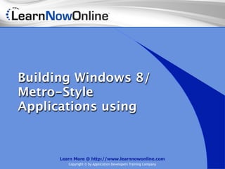 Building Windows 8/
Metro-Style
Applications using



      Learn More @ http://www.learnnowonline.com
         Copyright © by Application Developers Training Company
 
