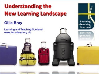 Understanding the New Learning Landscape Ollie Bray Learning and Teaching Scotland www.ltscotland.org.uk 