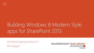 Building Windows 8 Modern Style
apps for SharePoint 2013
SharePoint Saturday Vietnam 5th
Binh Nguyen
 