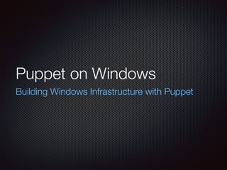 Puppet on Windows
Building Windows Infrastructure with Puppet
 