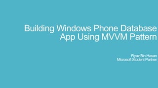 Building Windows Phone Database
App Using MVVM Pattern
Fiyaz Bin Hasan
Microsoft Student Partner
 