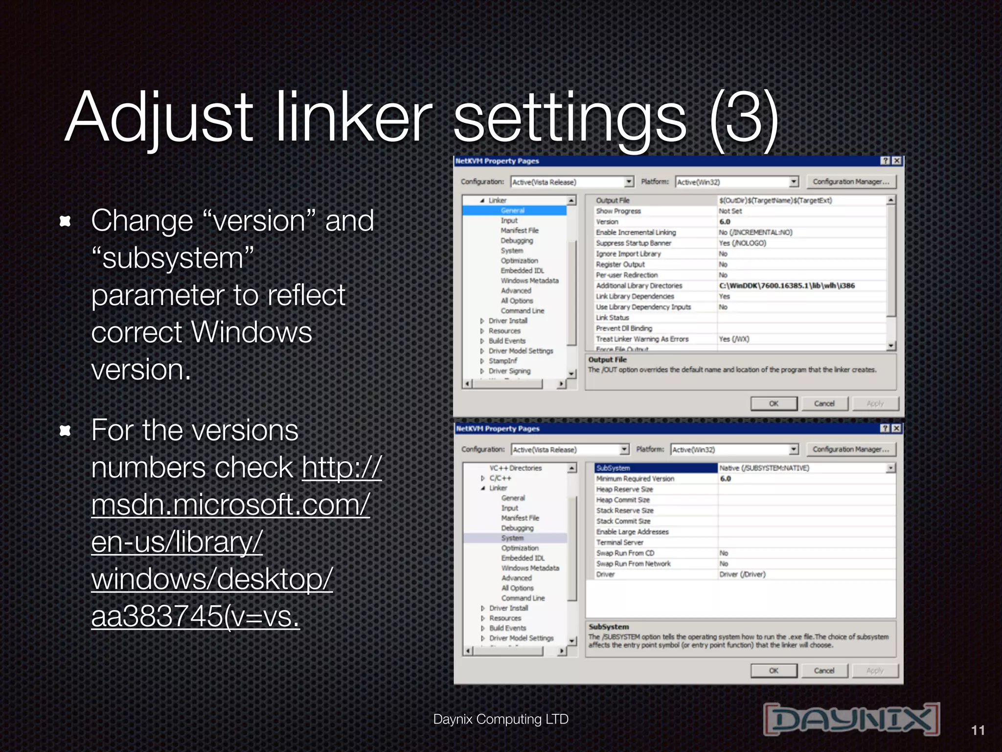 Daynix Computing LTD
Adjust linker settings (3)
Change “version” and
“subsystem”
parameter to reﬂect
correct Windows
version.
For the versions
numbers check http://
msdn.microsoft.com/
en-us/library/
windows/desktop/
aa383745(v=vs.
11
 
