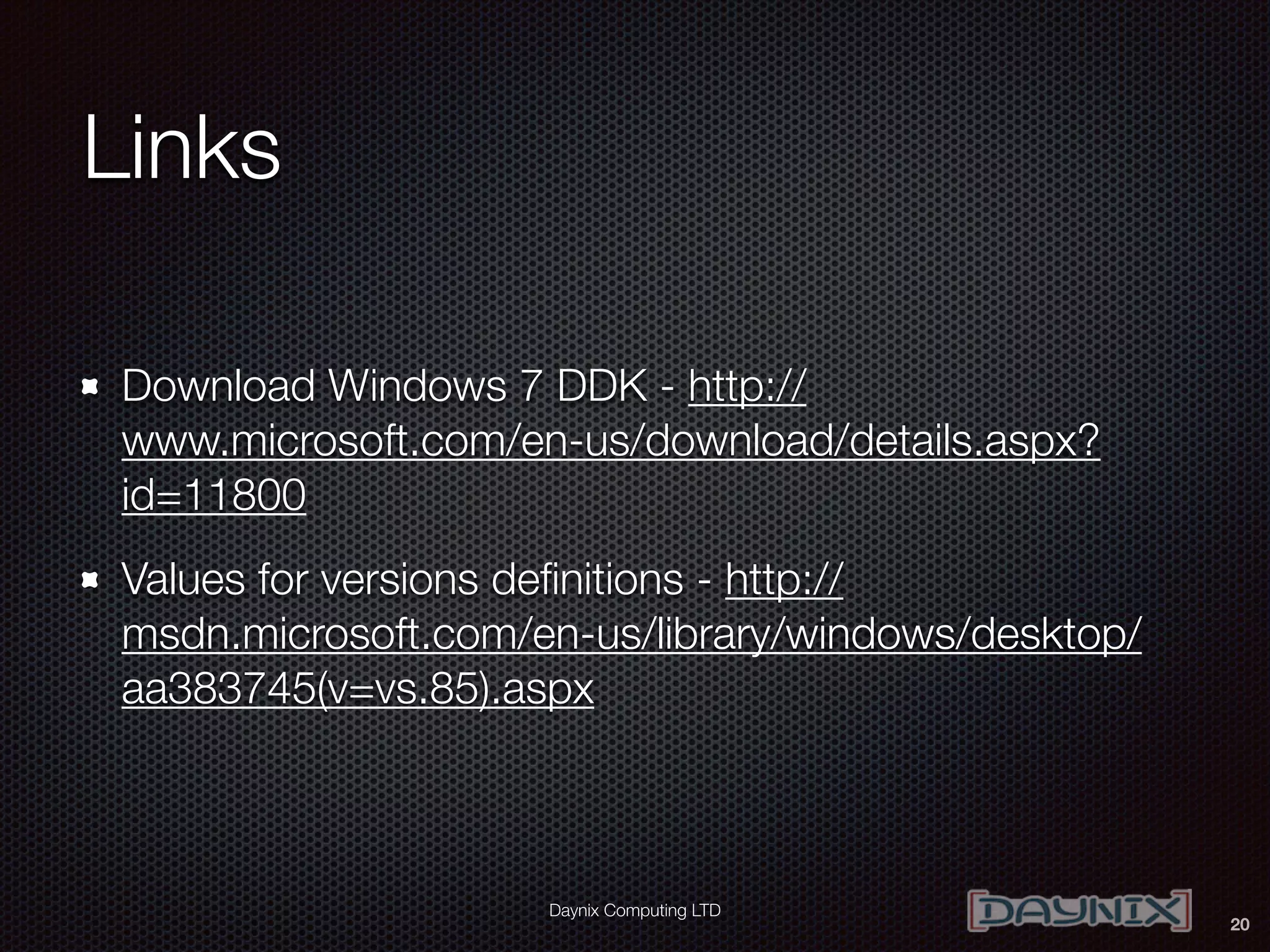 Daynix Computing LTD
Links
Download Windows 7 DDK - http://
www.microsoft.com/en-us/download/details.aspx?
id=11800
Values for versions deﬁnitions - http://
msdn.microsoft.com/en-us/library/windows/desktop/
aa383745(v=vs.85).aspx
20
 