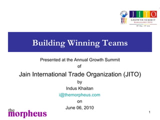 Building Winning Teams by Indus Khaitan [email_address] on June 06, 2010 Presented at the Annual Growth Summit of  Jain International Trade Organization (JITO) 