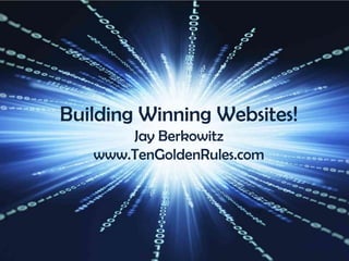 Building Winning Websites! Jay Berkowitz www.TenGoldenRules.com 