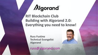 russ@algorand.com
Russ Fustino
Technical Evangelist
Algorand
RIT Blockchain Club
Building with Algorand 2.0:
Everything you need to know!
 