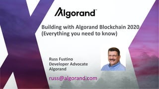 russ@algorand.com
Russ Fustino
Developer Advocate
Algorand
Building with Algorand Blockchain 2020
(Everything you need to know)
 