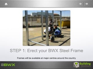 STEP 1: Erect your BWX Steel Frame
   Frames will be available at major centres around the country
 