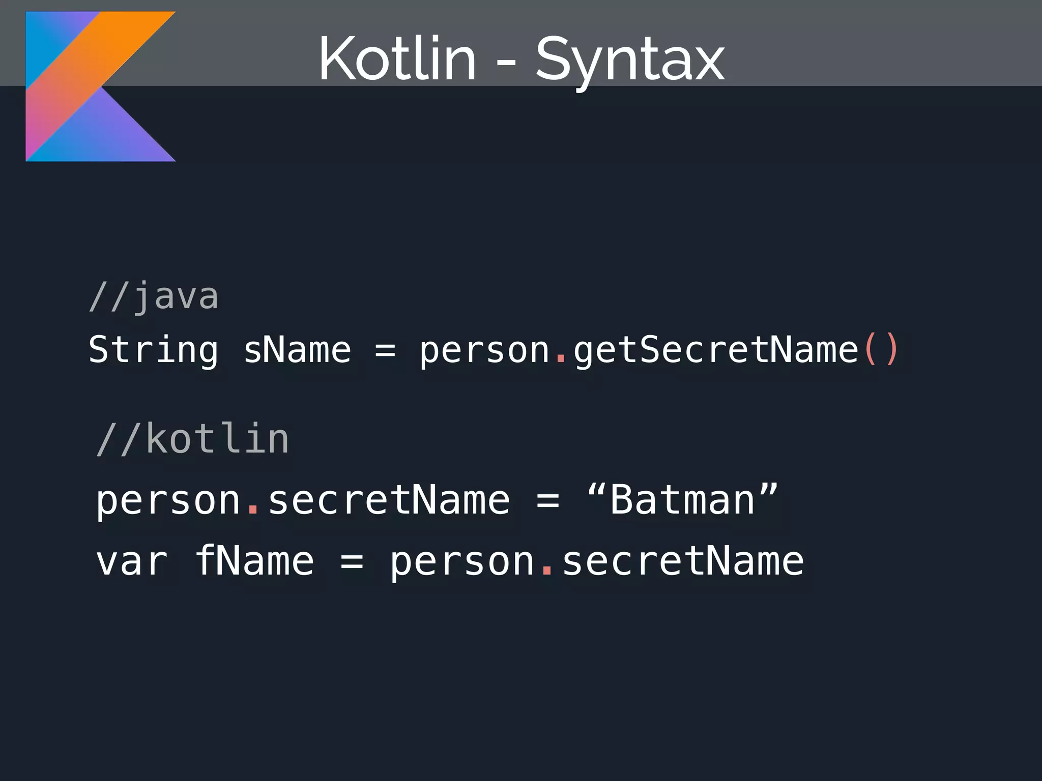 Kotlin - Syntax //java String sName = person.getSecretName() //kotlin person.secretName = “Batman” var fName = person.secretName 