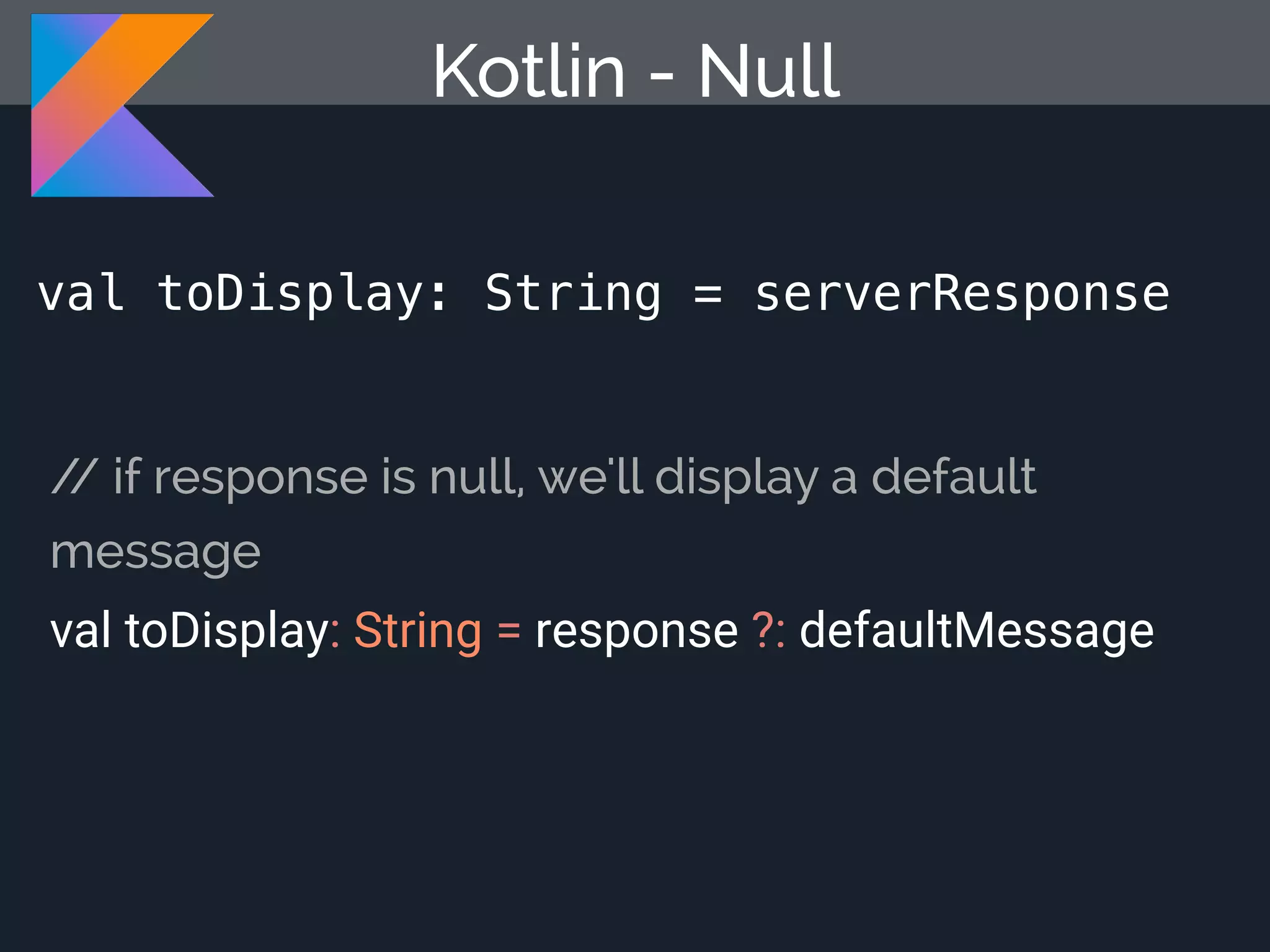 val toDisplay: String = serverResponse Kotlin - Null // if response is null, we'll display a default message val toDisplay: String = response ?: defaultMessage 