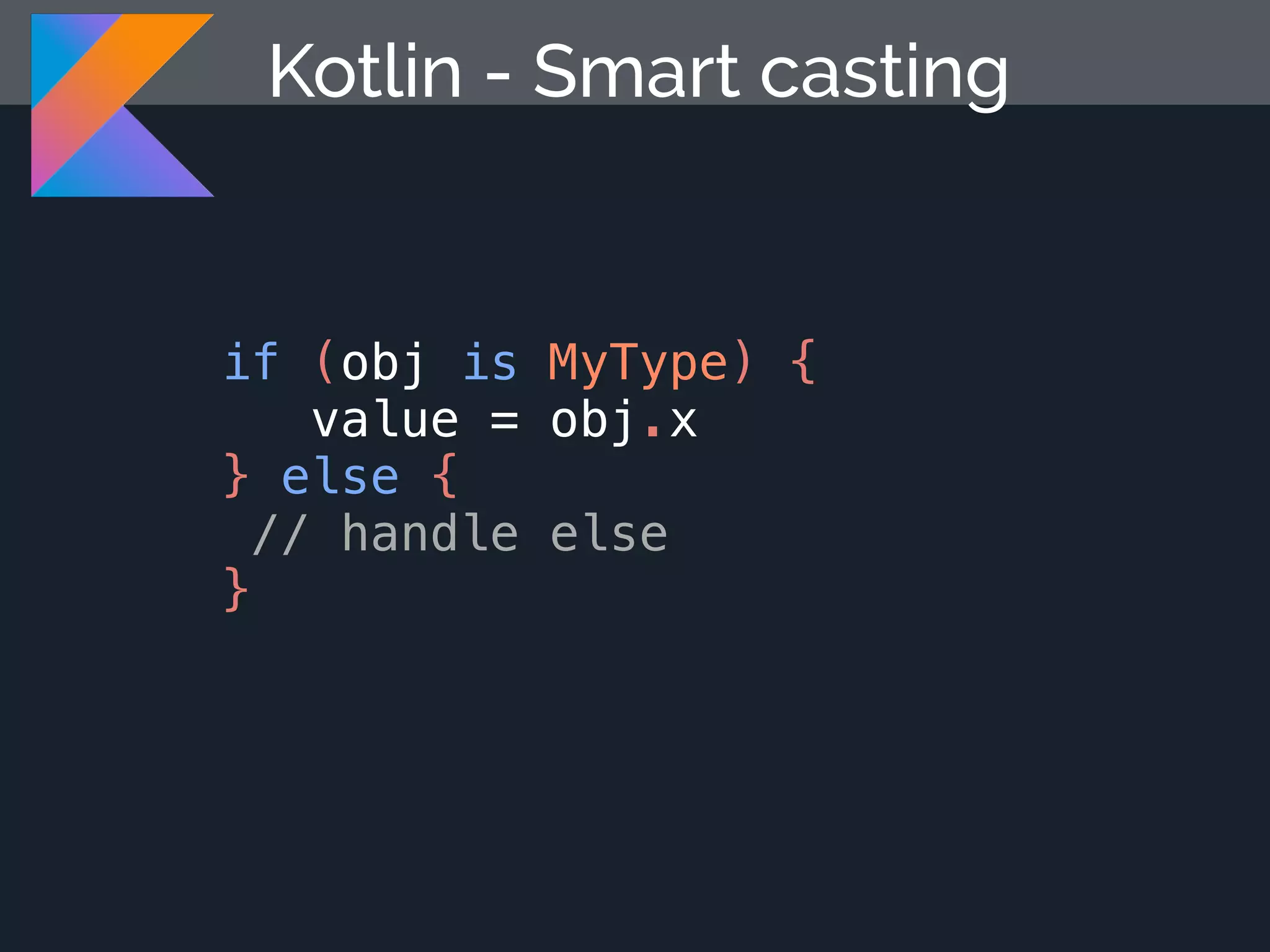 Kotlin - Smart casting if (obj is MyType) { value = obj.x } else { // handle else } 