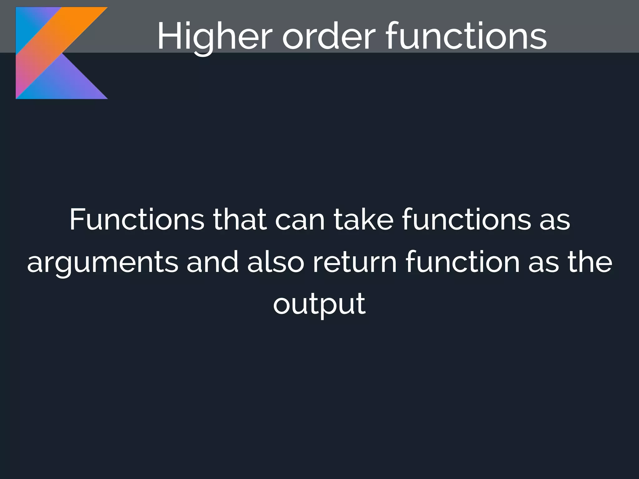 Higher order functions Functions that can take functions as arguments and also return function as the output 