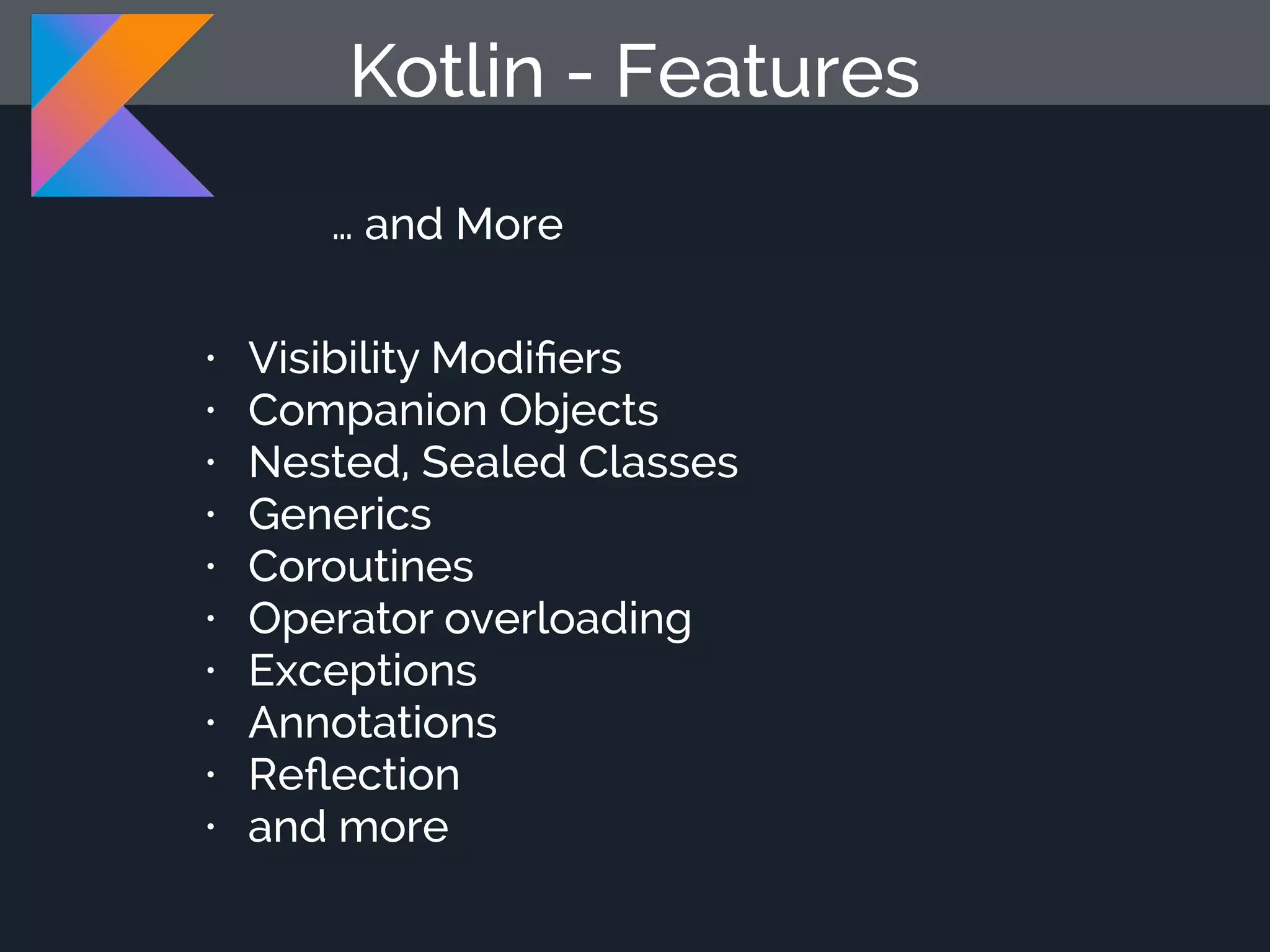 Kotlin - Features … and More • Visibility Modiﬁers • Companion Objects • Nested, Sealed Classes • Generics • Coroutines • Operator overloading • Exceptions • Annotations • Reﬂection • and more 