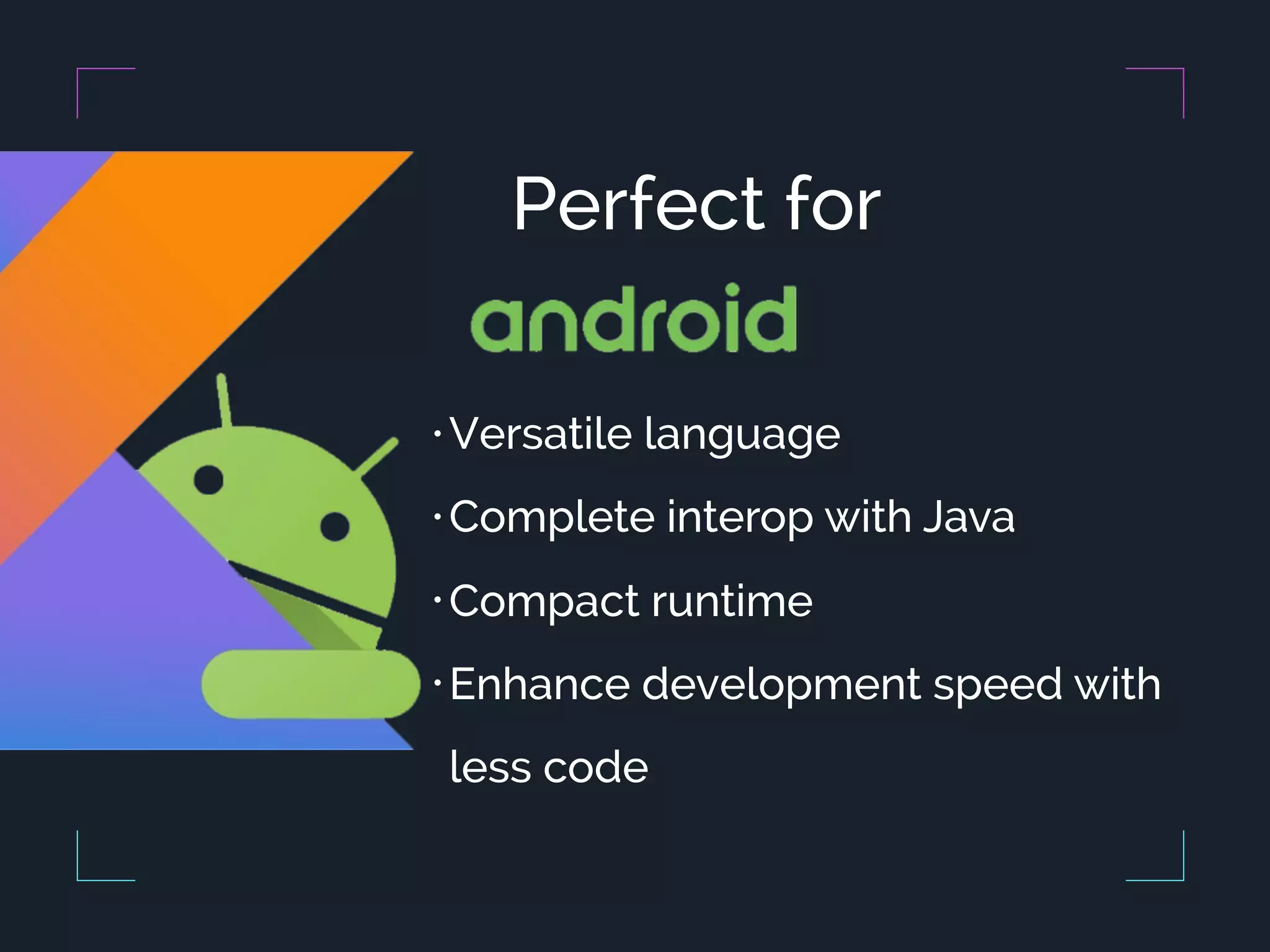 Perfect for • Versatile language • Complete interop with Java • Compact runtime • Enhance development speed with less code 