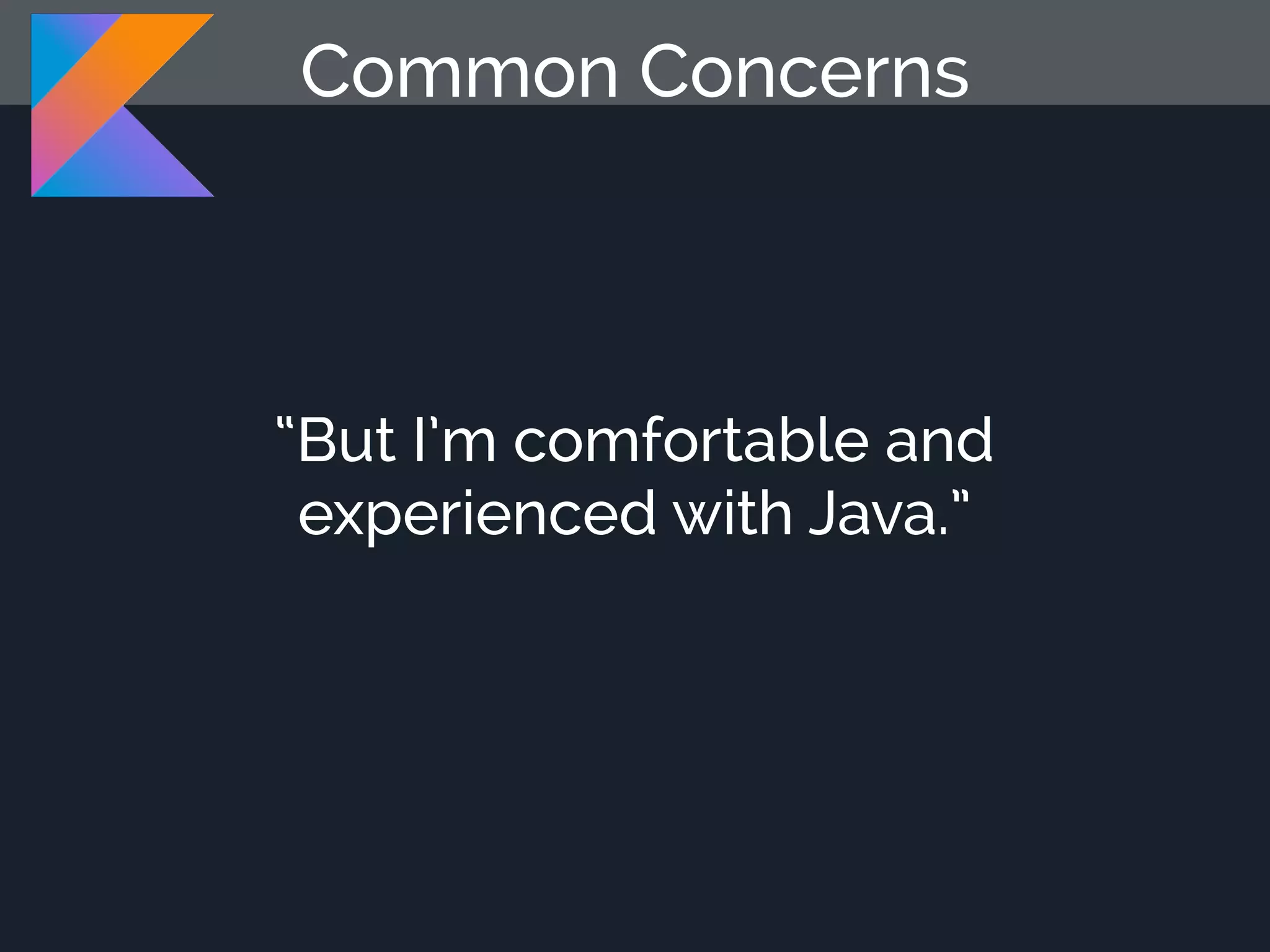 “But I’m comfortable and experienced with Java.” Common Concerns 