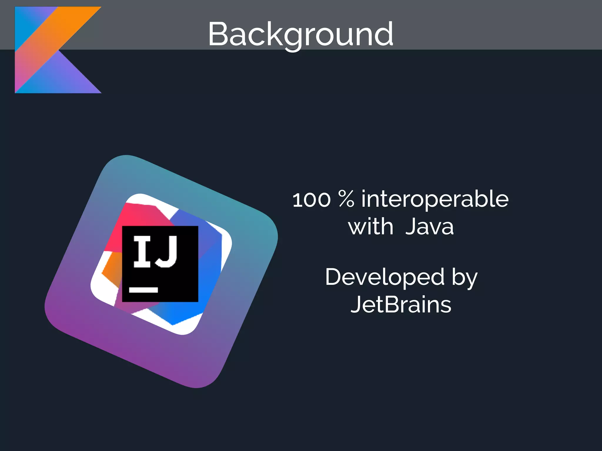 100 % interoperable with Java Developed by JetBrains Background 