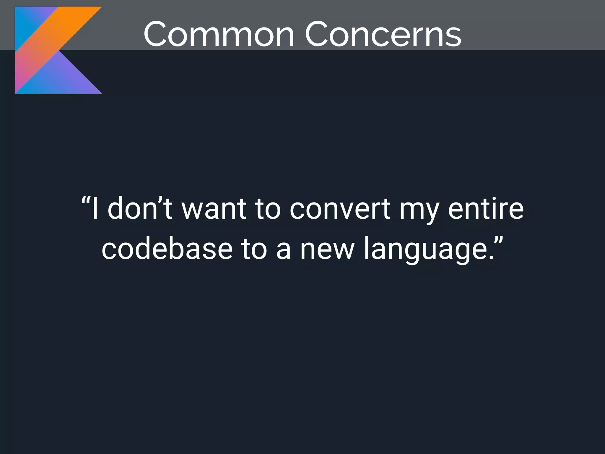 “I don’t want to convert my entire codebase to a new language.” Common Concerns 