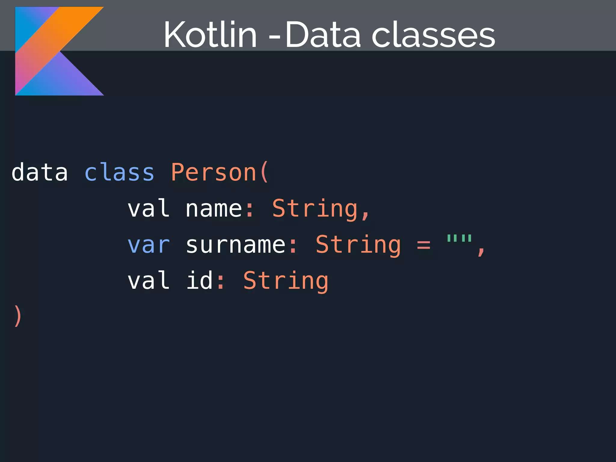 Kotlin - data class Person( val name: String, var surname: String = "", val id: String ) Data classes 
