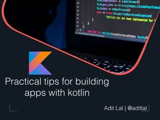 Practical tips for building
apps with kotlin
Adit Lal | @aditlal
 