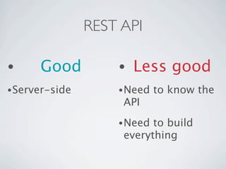REST API

•     Good          •   Less good
• Server-side       • Need   to know the
                     API
                    • Need to build
                     everything
 