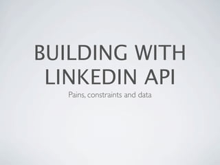 BUILDING WITH
 LINKEDIN API
  Pains, constraints and data
 