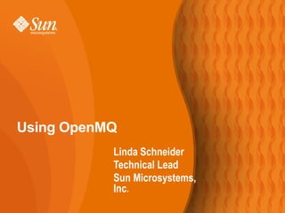 Using OpenMQ
           Linda Schneider
           Technical Lead
           Sun Microsystems,
           Inc.
 