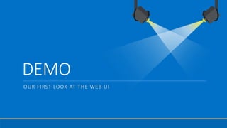 DEMO
OUR FIRST LOOK AT THE WEB UI
 