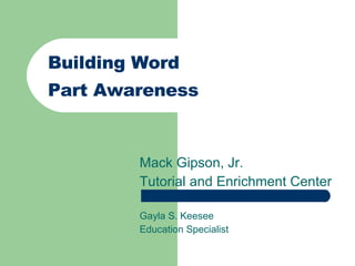 Building Word  Part Awareness Mack Gipson, Jr. Tutorial and Enrichment Center Gayla S. Keesee Education Specialist 