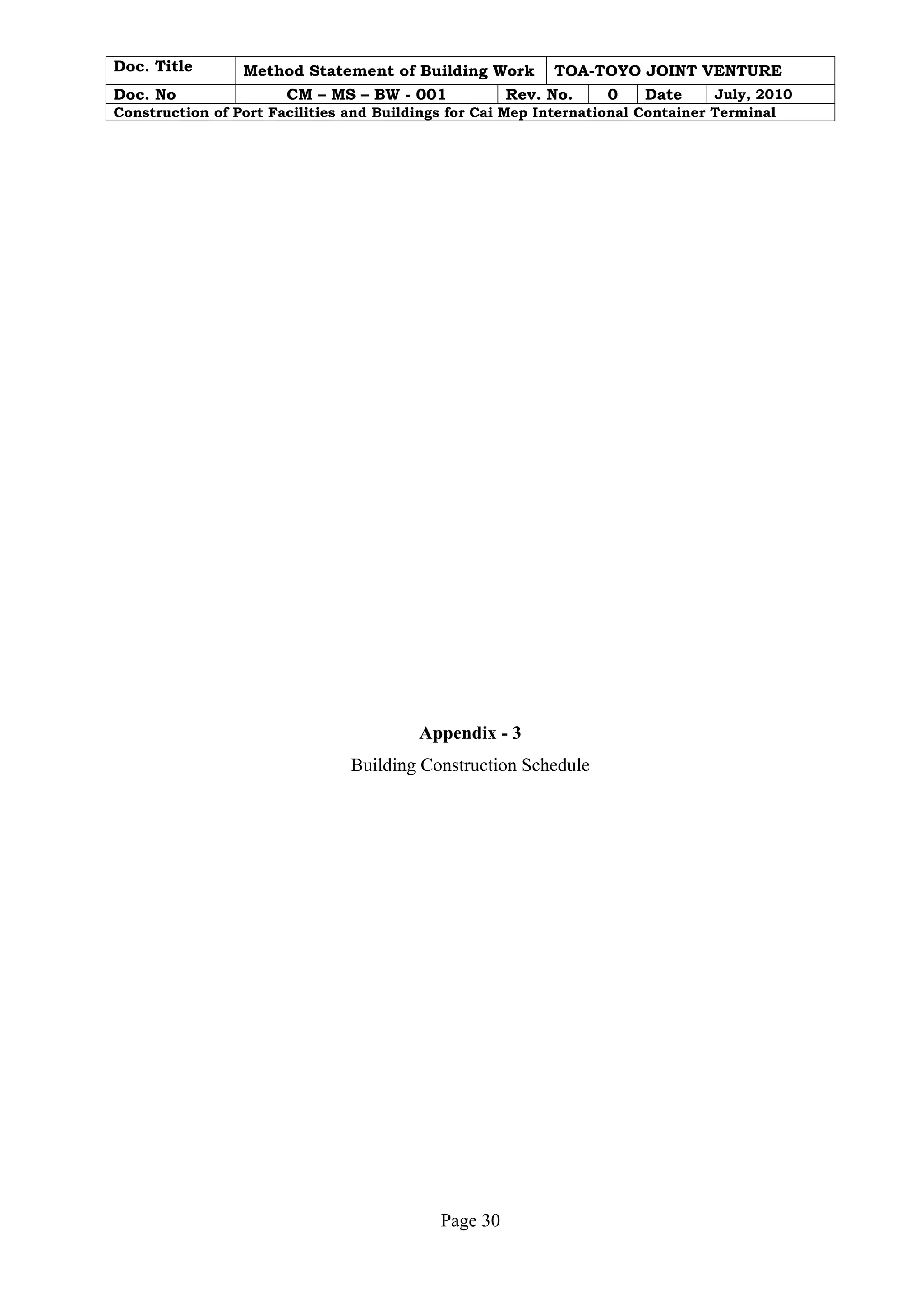 Doc. Title Method Statement of Building Work TOA-TOYO JOINT VENTURE 
Doc. No CM – MS – BW - 001 Rev. No. 0 Date July, 2010 
Construction of Port Facilities and Buildings for Cai Mep International Container Terminal 
Appendix - 3 
Building Construction Schedule 
Page 30 
 