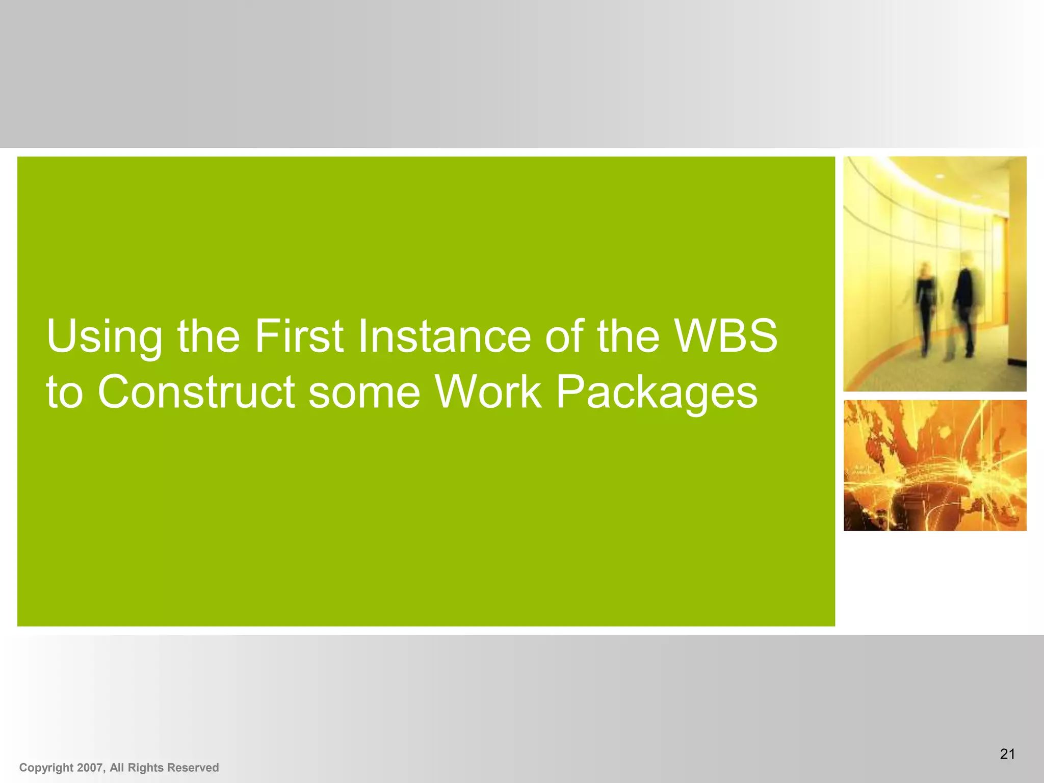 Copyright 2007, All Rights Reserved
21
Using the First Instance of the WBS
to Construct some Work Packages
 