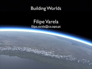 Building Worlds

Filipe Varela	


ﬁlipe.varela@co.sapo.pt

 