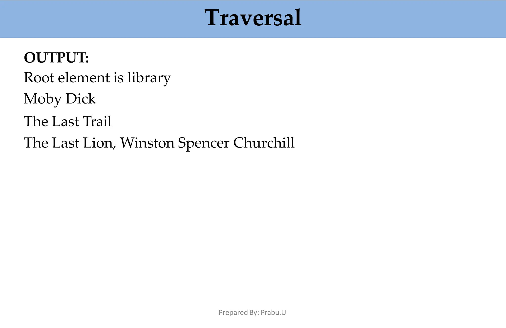 Traversal
Prepared By: Prabu.U
OUTPUT:
Root element is library
Moby Dick
The Last Trail
The Last Lion, Winston Spencer Churchill
 