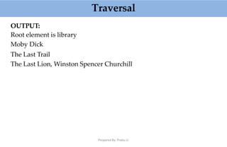 Traversal
Prepared By: Prabu.U
OUTPUT:
Root element is library
Moby Dick
The Last Trail
The Last Lion, Winston Spencer Churchill
 