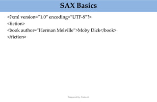 SAX Basics
Prepared By: Prabu.U
<?xml version=”1.0” encoding=”UTF-8”?>
<fiction>
<book author=”Herman Melville”>Moby Dick</book>
</fiction>
 