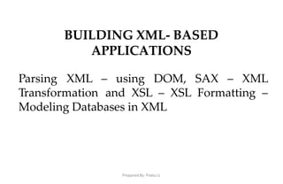 BUILDING XML- BASED
APPLICATIONS
Parsing XML – using DOM, SAX
Prepared By: Prabu.U
– XML
Transformation and XSL – XSL Formatting –
Modeling Databases in XML
 