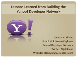 Lessons Learned from Building the Yahoo! Developer Network Jonathan LeBlanc Principal Software Engineer Yahoo! Developer Network Twitter: @jcleblanc Website: http://www.jcleblanc.com 