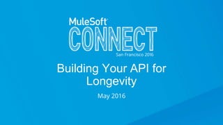 Building Your API for
Longevity
May 2016
 